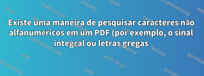 Existe uma maneira de pesquisar caracteres não alfanuméricos em um PDF (por exemplo, o sinal integral ou letras gregas)?