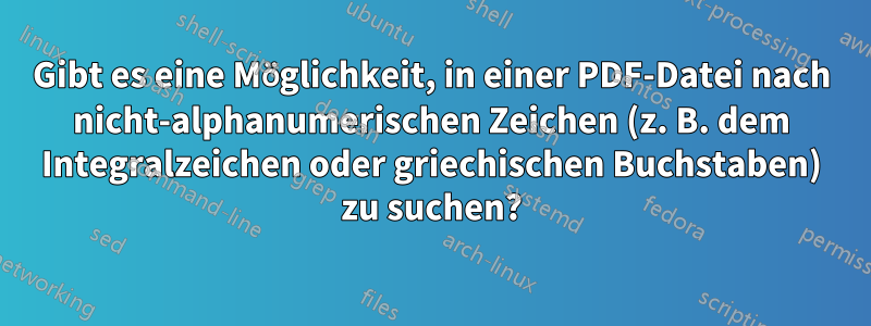 Gibt es eine Möglichkeit, in einer PDF-Datei nach nicht-alphanumerischen Zeichen (z. B. dem Integralzeichen oder griechischen Buchstaben) zu suchen?