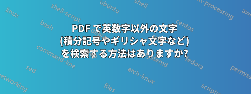 PDF で英数字以外の文字 (積分記号やギリシャ文字など) を検索する方法はありますか?