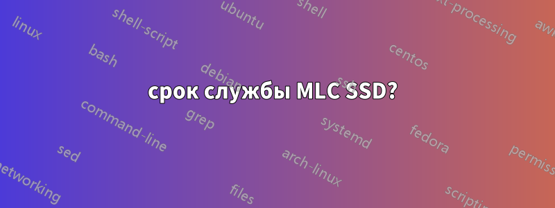 срок службы MLC SSD? 