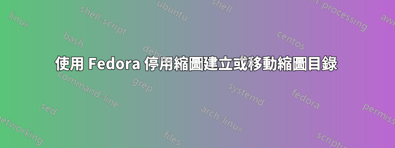 使用 Fedora 停用縮圖建立或移動縮圖目錄