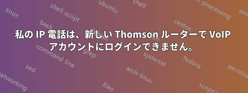 私の IP 電話は、新しい Thomson ルーターで VoIP アカウントにログインできません。