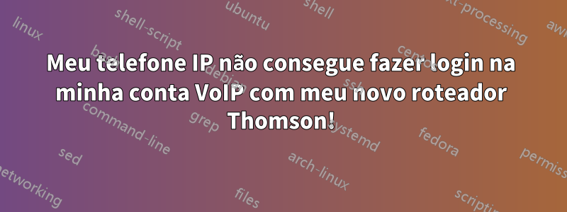 Meu telefone IP não consegue fazer login na minha conta VoIP com meu novo roteador Thomson!