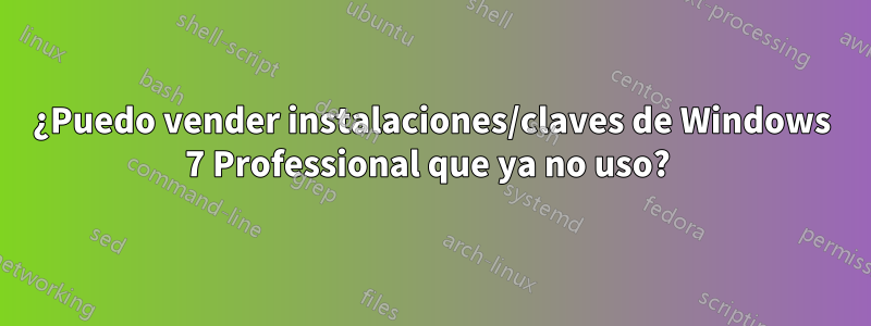 ¿Puedo vender instalaciones/claves de Windows 7 Professional que ya no uso? 