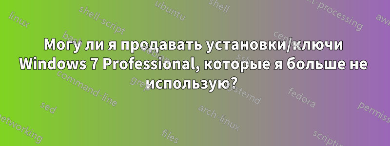 Могу ли я продавать установки/ключи Windows 7 Professional, которые я больше не использую? 