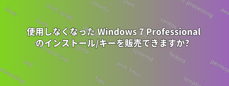 使用しなくなった Windows 7 Professional のインストール/キーを販売できますか? 