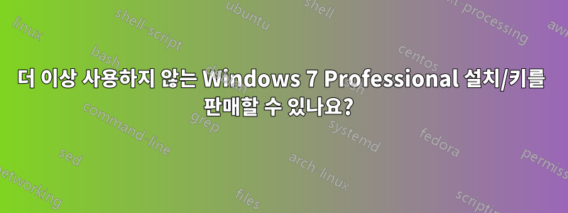 더 이상 사용하지 않는 Windows 7 Professional 설치/키를 판매할 수 있나요? 