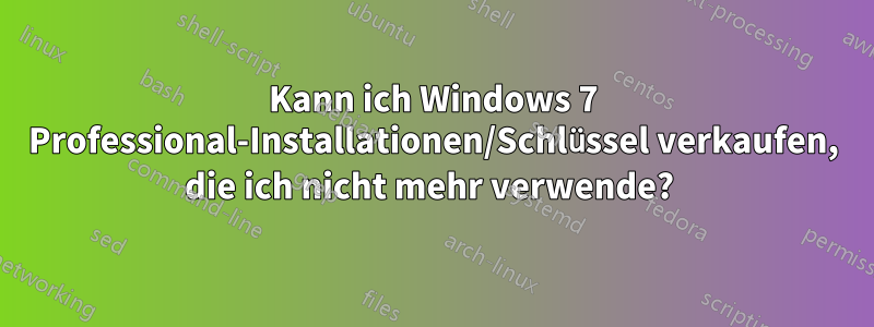 Kann ich Windows 7 Professional-Installationen/Schlüssel verkaufen, die ich nicht mehr verwende? 