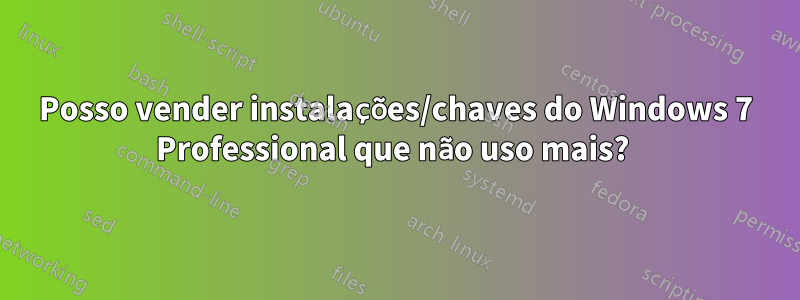 Posso vender instalações/chaves do Windows 7 Professional que não uso mais? 