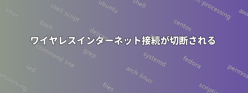 ワイヤレスインターネット接続が切断される