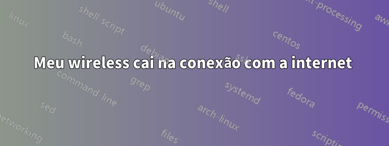 Meu wireless cai na conexão com a internet