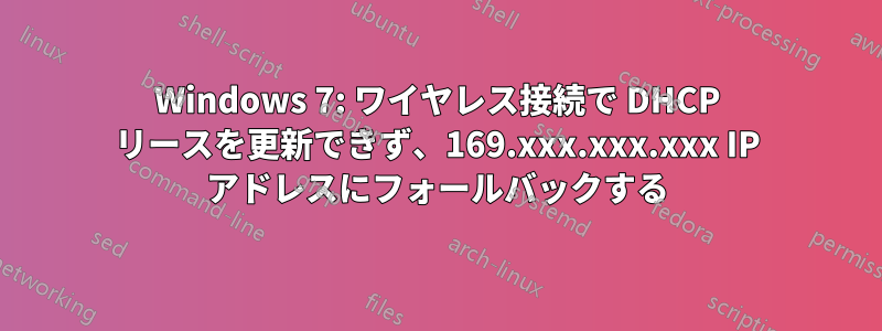 Windows 7: ワイヤレス接続で DHCP リースを更新できず、169.xxx.xxx.xxx IP アドレスにフォールバックする