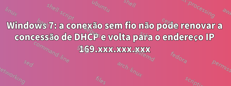 Windows 7: a conexão sem fio não pode renovar a concessão de DHCP e volta para o endereço IP 169.xxx.xxx.xxx