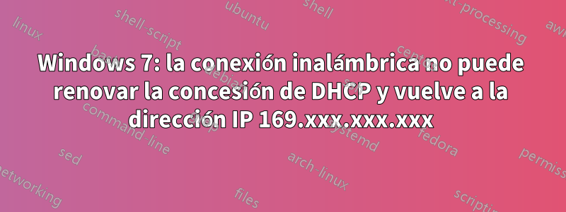 Windows 7: la conexión inalámbrica no puede renovar la concesión de DHCP y vuelve a la dirección IP 169.xxx.xxx.xxx