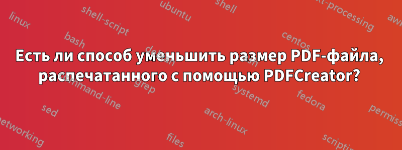 Есть ли способ уменьшить размер PDF-файла, распечатанного с помощью PDFCreator?