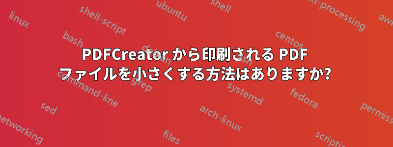 PDFCreator から印刷される PDF ファイルを小さくする方法はありますか?