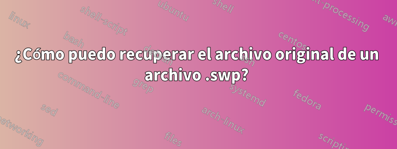 ¿Cómo puedo recuperar el archivo original de un archivo .swp?