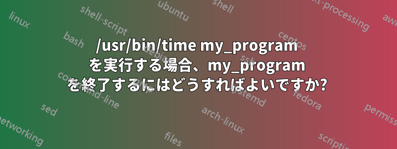 /usr/bin/time my_program を実行する場合、my_program を終了するにはどうすればよいですか?