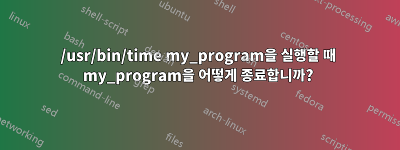 /usr/bin/time my_program을 실행할 때 my_program을 어떻게 종료합니까?