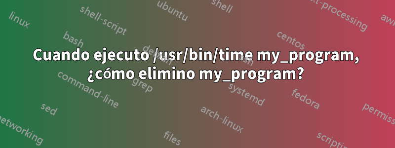 Cuando ejecuto /usr/bin/time my_program, ¿cómo elimino my_program?