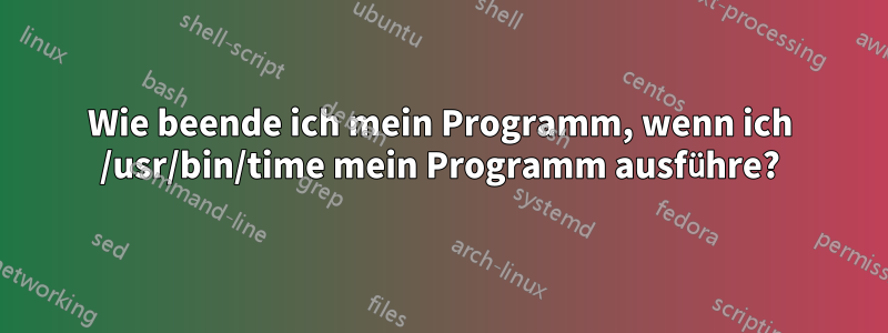 Wie beende ich mein Programm, wenn ich /usr/bin/time mein Programm ausführe?