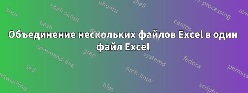 Объединение нескольких файлов Excel в один файл Excel