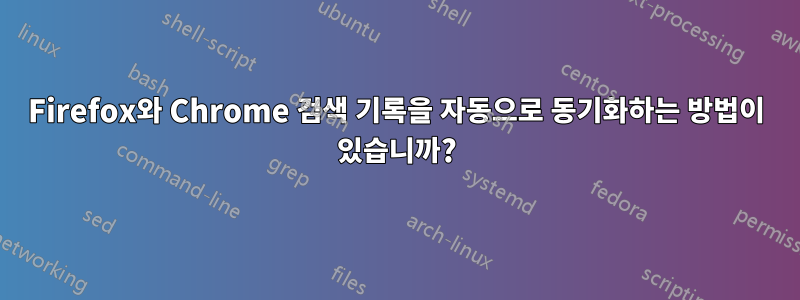 Firefox와 Chrome 검색 기록을 자동으로 동기화하는 방법이 있습니까?