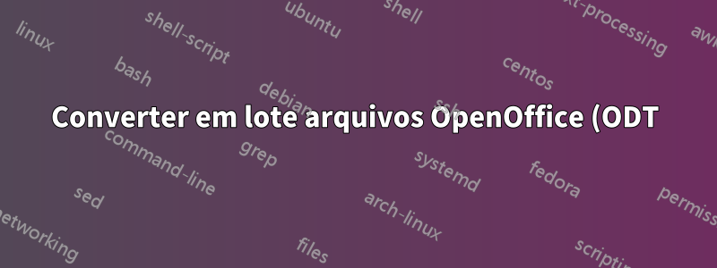 Converter em lote arquivos OpenOffice (ODT) em MS Word (DOC)?