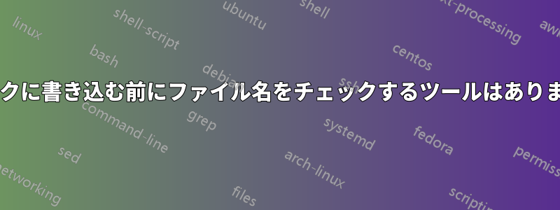 ディスクに書き込む前にファイル名をチェックするツールはありますか?