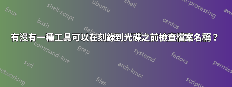 有沒有一種工具可以在刻錄到光碟之前檢查檔案名稱？