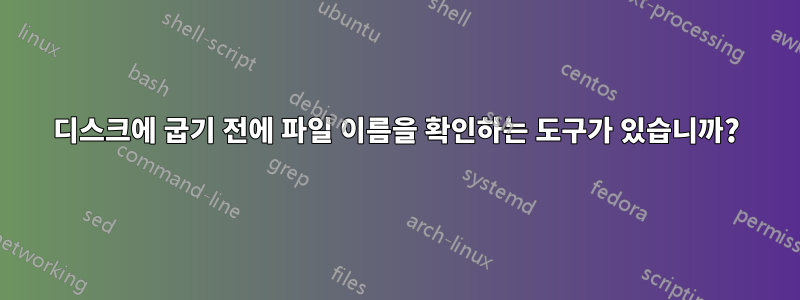 디스크에 굽기 전에 파일 이름을 확인하는 도구가 있습니까?