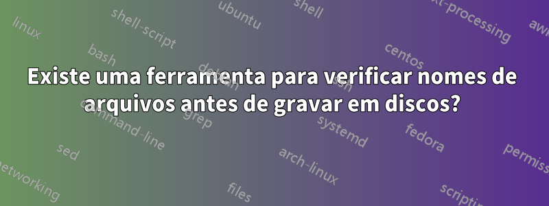 Existe uma ferramenta para verificar nomes de arquivos antes de gravar em discos?