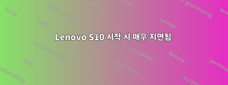 Lenovo S10 시작 시 매우 지연됨