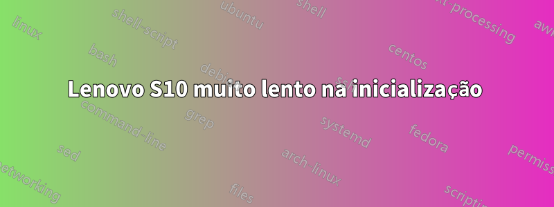 Lenovo S10 muito lento na inicialização