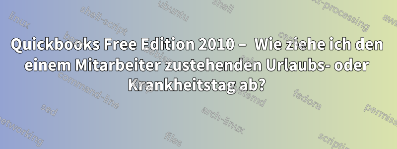 Quickbooks Free Edition 2010 – Wie ziehe ich den einem Mitarbeiter zustehenden Urlaubs- oder Krankheitstag ab?