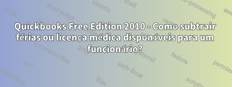 Quickbooks Free Edition 2010 - Como subtrair férias ou licença médica disponíveis para um funcionário?