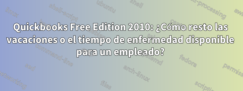 Quickbooks Free Edition 2010: ¿Cómo resto las vacaciones o el tiempo de enfermedad disponible para un empleado?