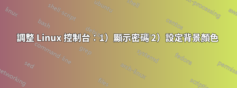 調整 Linux 控制台：1）顯示密碼 2）設定背景顏色