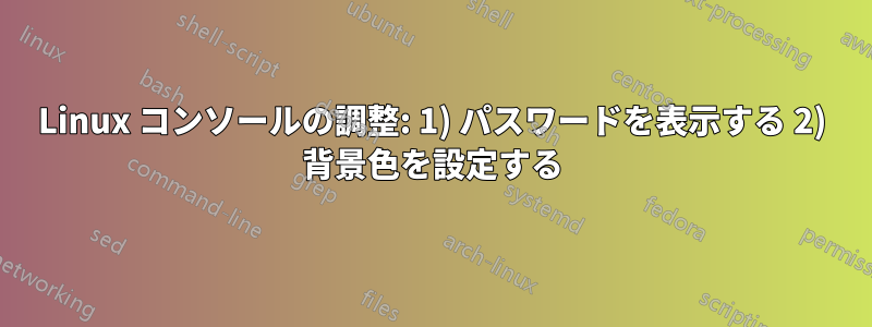 Linux コンソールの調整: 1) パスワードを表示する 2) 背景色を設定する