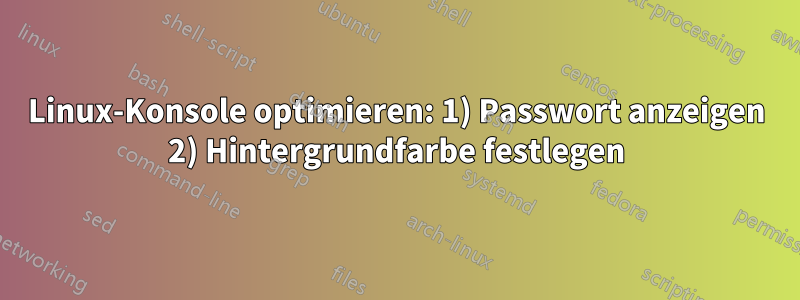 Linux-Konsole optimieren: 1) Passwort anzeigen 2) Hintergrundfarbe festlegen