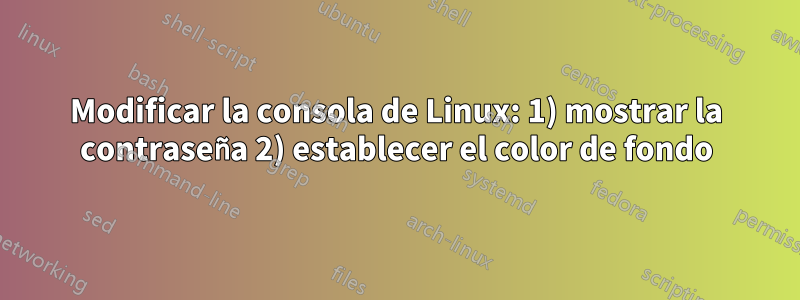 Modificar la consola de Linux: 1) mostrar la contraseña 2) establecer el color de fondo