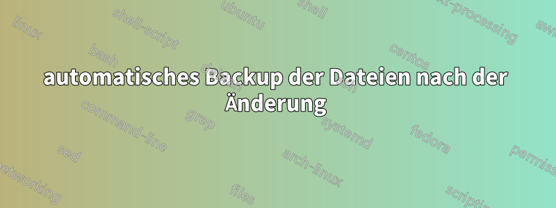 automatisches Backup der Dateien nach der Änderung