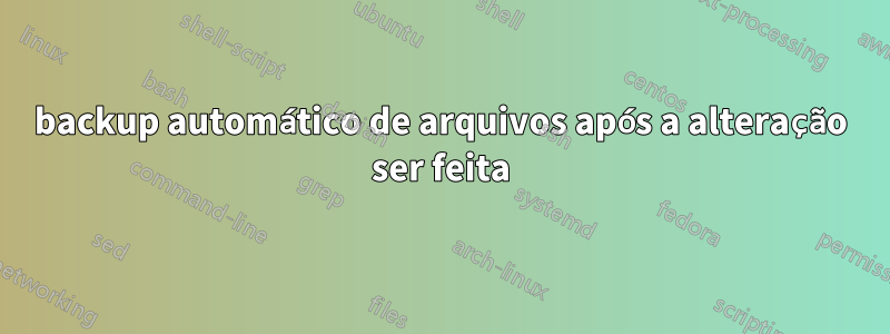 backup automático de arquivos após a alteração ser feita