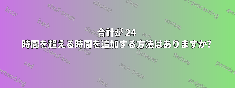 合計が 24 時間を超える時間を追加する方法はありますか?