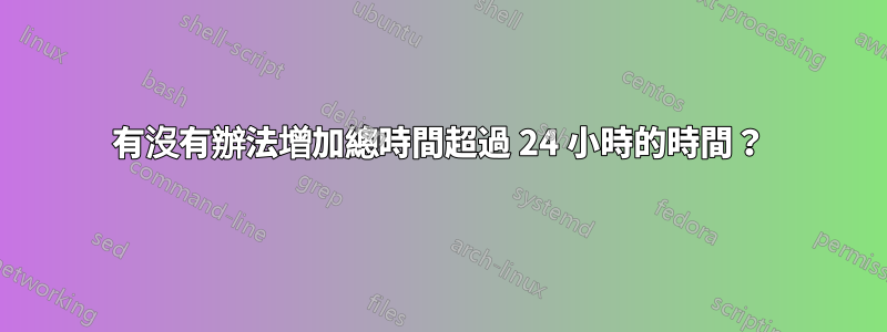 有沒有辦法增加總時間超過 24 小時的時間？