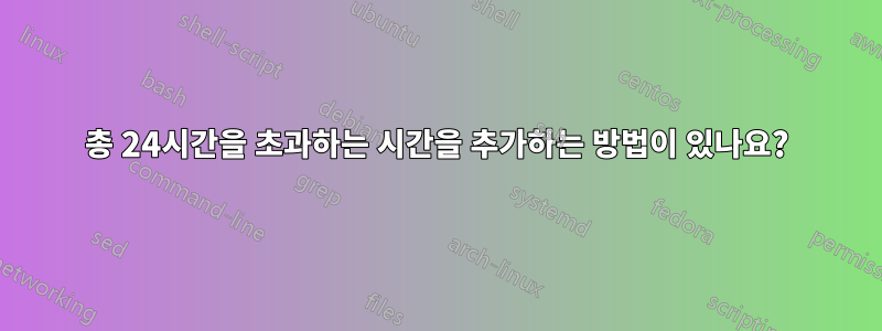 총 24시간을 초과하는 시간을 추가하는 방법이 있나요?