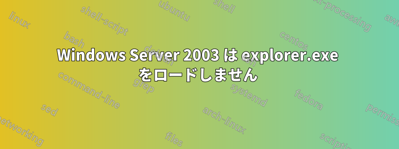 Windows Server 2003 は explorer.exe をロードしません