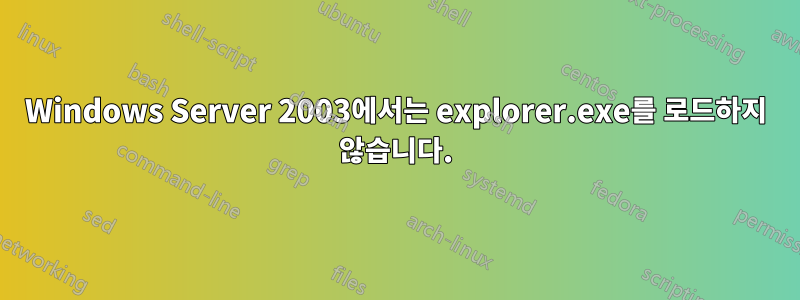 Windows Server 2003에서는 explorer.exe를 로드하지 않습니다.