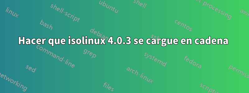 Hacer que isolinux 4.0.3 se cargue en cadena