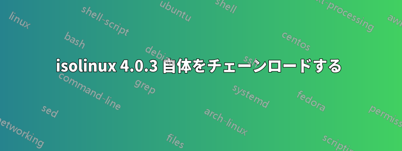 isolinux 4.0.3 自体をチェーンロードする